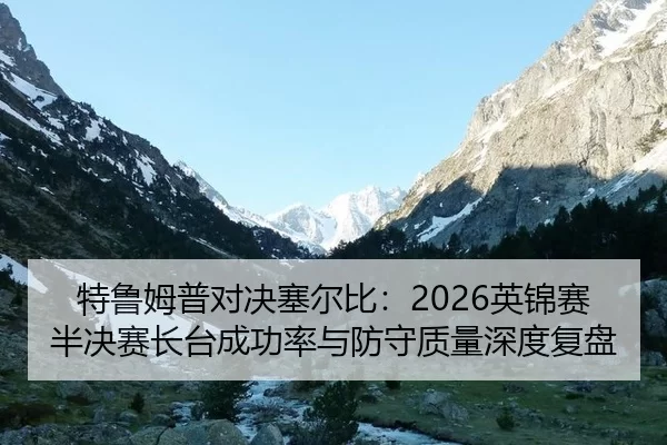 特鲁姆普对决塞尔比：2026英锦赛半决赛长台成功率与防守质量深度复盘